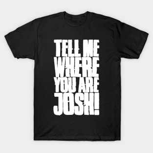 Tell me where you are Josh! (Text) T-Shirt